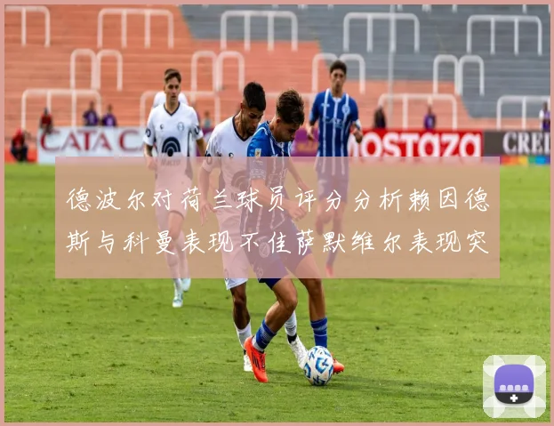 德波尔对荷兰球员评分分析赖因德斯与科曼表现不佳萨默维尔表现突出