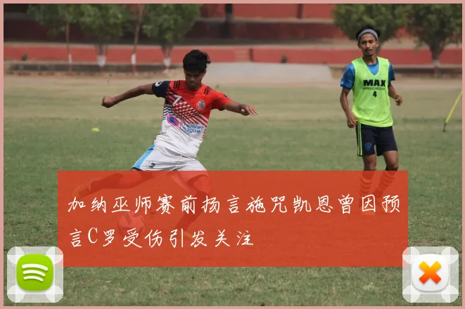 加纳巫师赛前扬言施咒凯恩曾因预言C罗受伤引发关注