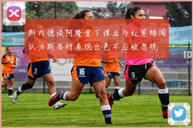 斯内德谈阿隆索下课后与红军绯闻认为斯洛特表现出色不应被忽视
