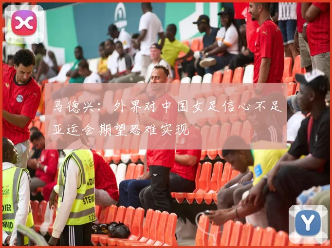 马德兴：外界对中国女足信心不足亚运会期望恐难实现