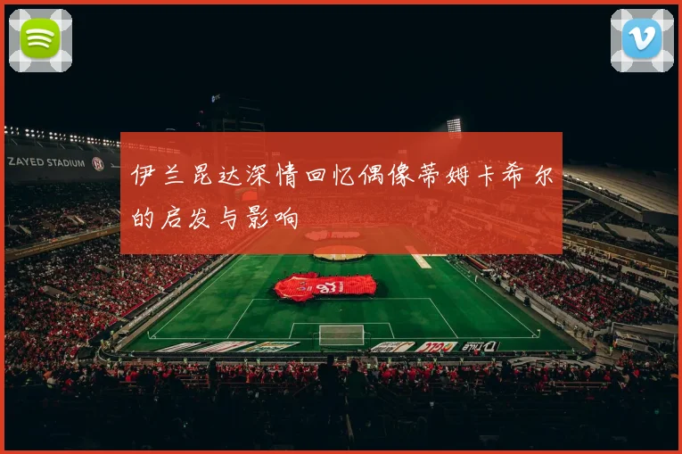 伊兰昆达深情回忆偶像蒂姆卡希尔的启发与影响