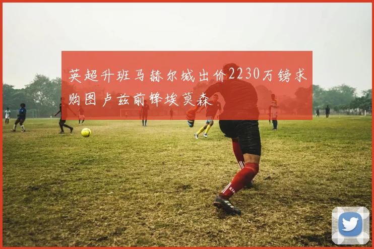 英超升班马赫尔城出价2230万镑求购图卢兹前锋埃莫森