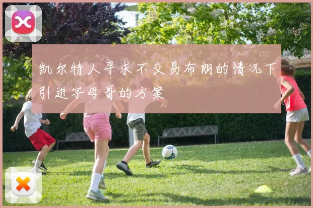凯尔特人寻求不交易布朗的情况下引进字母哥的方案