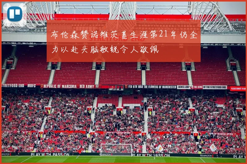 布伦森赞诺维茨基生涯第21年仍全力以赴头脑敏锐令人敬佩