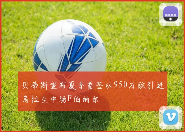 贝蒂斯宣布夏季首签以950万欧引进乌拉圭中场F伯纳尔