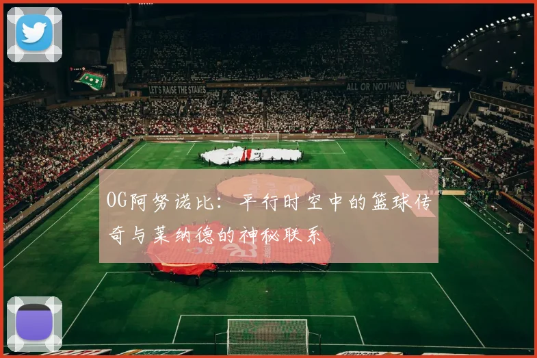 OG阿努诺比：平行时空中的篮球传奇与莱纳德的神秘联系