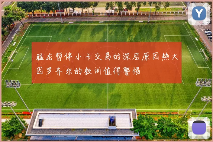 猛龙暂停小卡交易的深层原因热火因罗齐尔的教训值得警惕