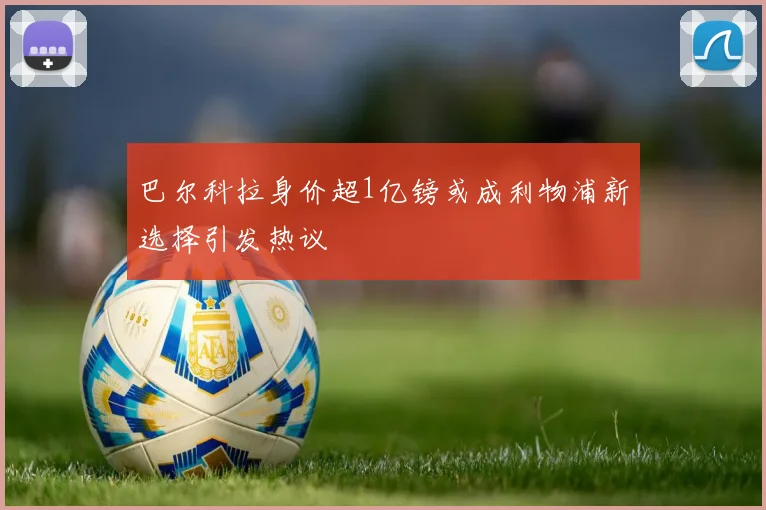 巴尔科拉身价超1亿镑或成利物浦新选择引发热议